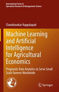 دانلود کتاب Machine Learning and Artificial Intelligence for Agricultural Economics Prognostic Data Analytics to Serve Small Scale Farmers Worldwide