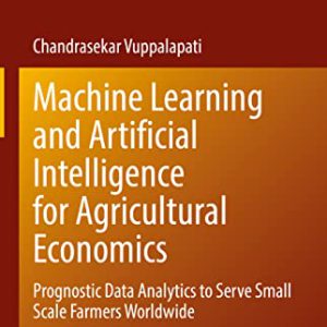 دانلود کتاب Machine Learning and Artificial Intelligence for Agricultural Economics Prognostic Data Analytics to Serve Small Scale Farmers Worldwide