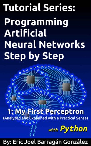 دانلود کتاب 1: My First Perceptron with Python: Analyzed and Explained with a Practical Sense (Tutorial Series: Programming Artificial Neural Networks Step by Step with Python) دانلود کتاب 1: My First Perceptron with Python: Analyzed and Explained with a Practical Sense (Tutorial Series: Programming Artificial Neural Networks Step by Step with Python)
